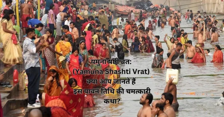 यमुना षष्ठी व्रत: (Yamuna Shashti Vrat) क्या आप जानते हैं इस पावन तिथि की चमत्कारी कथा?