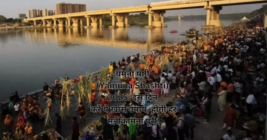 यमुना षष्ठी (Yamuna Shashti) 2025: इस दिन करें ये खास उपाय, होगी हर मनोकामना पूरी!