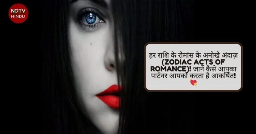 हर राशि के रोमांस के अनोखे अंदाज़ (Zodiac Acts of Romance)! जानें कैसे आपका पार्टनर आपको करता है आकर्षित! 💘