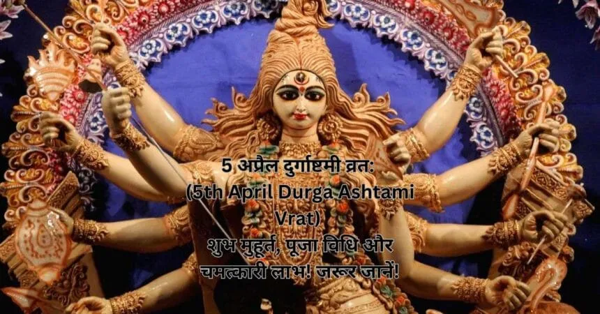 5 अप्रैल दुर्गाष्टमी व्रत (5th April Durga Ashtami Vrat) शुभ मुहूर्त, पूजा विधि और चमत्कारी लाभ! जरूर जानें!