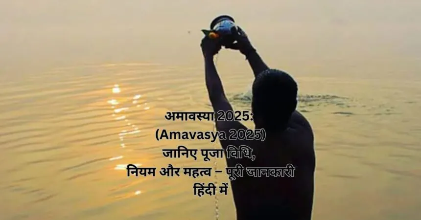 अमावस्या 2025 (Amavasya 2025) जानिए पूजा विधि, नियम और महत्व – पूरी जानकारी हिंदी में