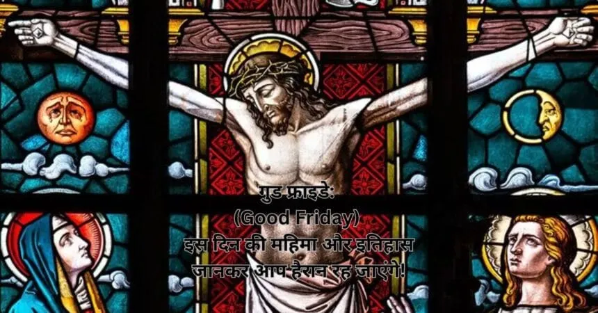गुड फ्राइडे: (Good Friday) इस दिन की महिमा और इतिहास जानकर आप हैरान रह जाएंगे!