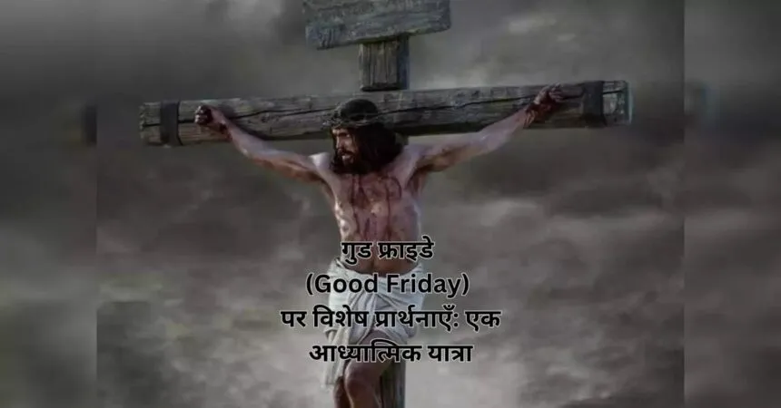 गुड फ्राइडे (Good Friday) पर विशेष प्रार्थनाएँ: एक आध्यात्मिक यात्रा