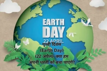 पृथ्वी दिवस (Earth Day) (22 अप्रैल): क्या हम अपनी धरती को बचा पाएंगे?
