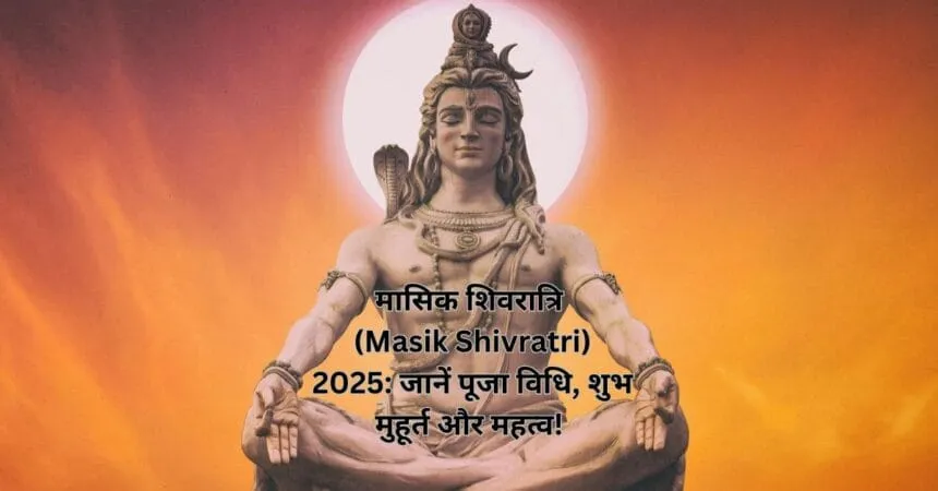 मासिक शिवरात्रि (Masik Shivratri) 2025: जानें पूजा विधि, शुभ मुहूर्त और महत्व!