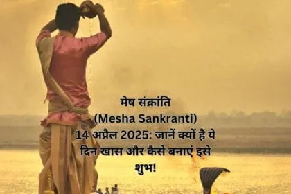 मेष संक्रांति (Mesha Sankranti) 14 अप्रैल 2025: जानें क्यों है ये दिन खास और कैसे बनाएं इसे शुभ!