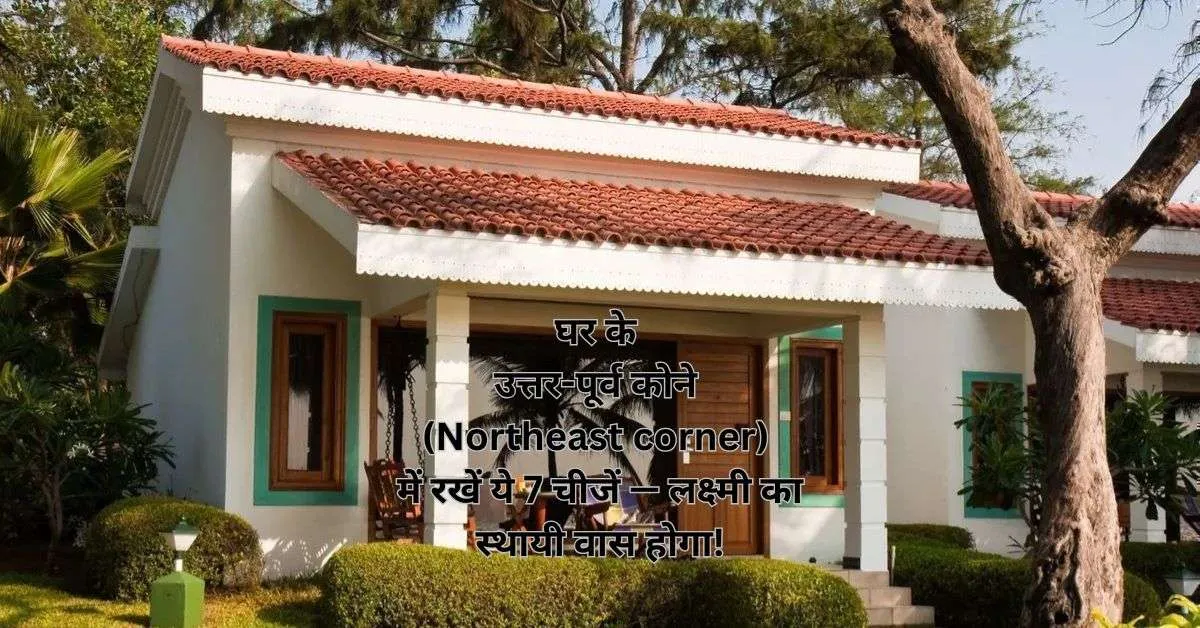 घर के उत्तर-पूर्व कोने (Northeast corner) में रखें ये 7 चीजें — लक्ष्मी का स्थायी वास होगा!